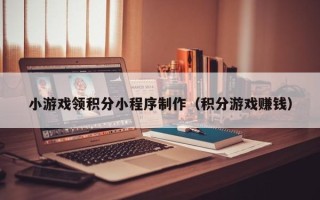 沙洋小游戏领积分小程序制作（积分游戏赚钱）