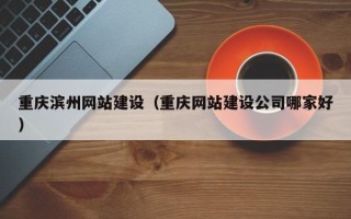 沙洋重庆滨州网站建设（重庆网站建设公司哪家好）