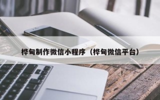 沙洋桦甸制作微信小程序（桦甸微信平台）