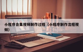 沙洋小程序合集视频制作过程（小程序制作流程视频）