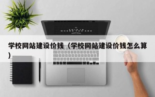 沙洋学校网站建设价钱（学校网站建设价钱怎么算）